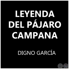 LEYENDA DEL PÁJARO CAMPANA - DIGNO GARCÍA
